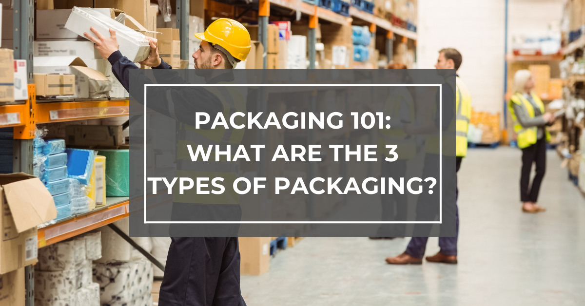 Packaging 101: What are the 3 Types of Packaging?