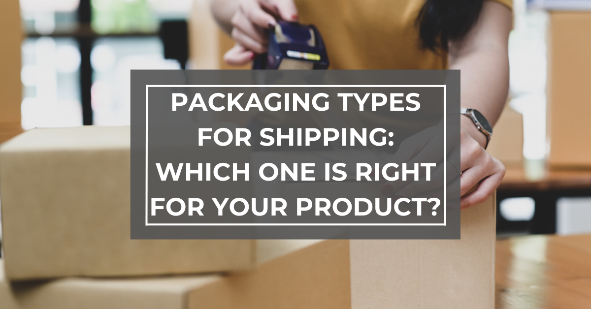 Packaging Types for Shipping: Which One is Right for Your Product?